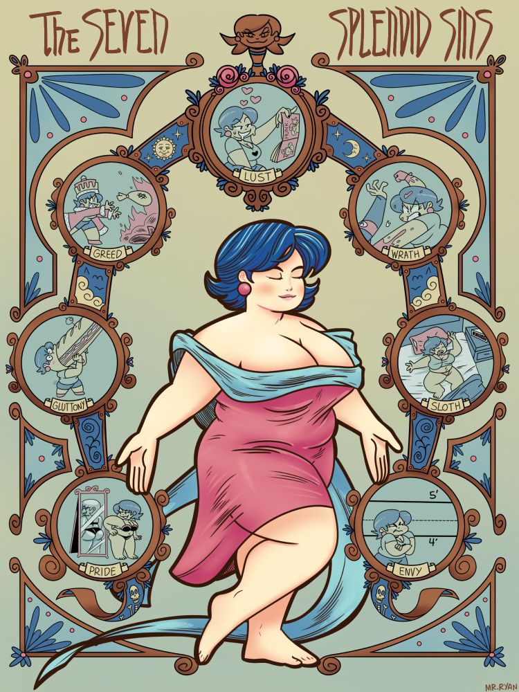 an Alphonse Mucha-inspired drawing of cortney wearing modest robes, surrounded by an ornate frame with seven small vignettes of the seven splendid sins. Lust has her looking at a Hunk magazine with benny's on it, drooling and hearts floating around her head. Greed has her dressed like a stereotypical medieval king, gleefully throwing sacks of cash into a bonfire. Wrath has her bloodily beating the shit out of a guy wearing a nazi armband, a tooth is flying in the air. Gluttony has her comedically eating a sandwich several times larger than her body. Sloth has her laying asleep in bed in her underwear at 3 in the afternoon. Pride has her also in her underwear, smugly looking at her butt in the mirror. Finally, Envy has her standing next to a height measuring wall and frustratedly looking up at the 5', a line that her head just barely reaches (she's short and doesn't like that, but she should)