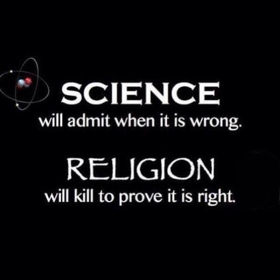 SCIENCE will admit when it’s wrong. RELIGION will kill to prove it is right.