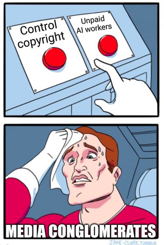 Two button meme:
The buttons.read: "control copyright" and "unpaid AI workers", and a sweating man labelled "media conglomerates" can't choose between the two.
