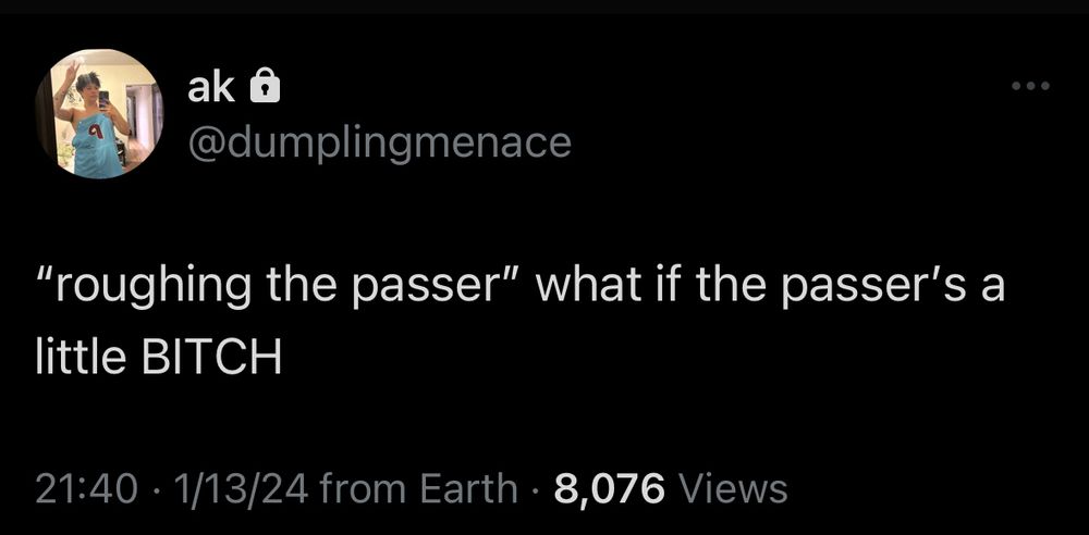 ak ®
@dumplingmenace
"roughing the passer" what if the passer's a little BITCH
21:40 • 1/13/24 from Earth • 8,076 Views