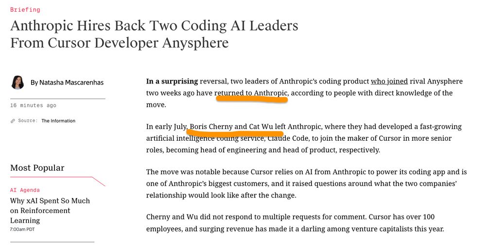 Anthropic Hires Back Two Coding AI Leaders From Cursor Developer Anysphere 

In a surprising reversal, two leaders of Anthropic’s coding product who joined rival Anysphere two weeks ago have returned to Anthropic, according to people with direct knowledge of the move.

In early July, Boris Cherny and Cat Wu left Anthropic, where they had developed a fast-growing artificial intelligence coding service, Claude Code, to join the maker of Cursor in more senior roles, becoming head of engineering and head of product, respectively.

The move was notable because Cursor relies on AI from Anthropic to power its coding app and is one of Anthropic’s biggest customers, and it raised questions around what the two companies’ relationship would look like after the change.

Cherny and Wu did not respond to multiple requests for comment. Cursor has over 100 employees, and surging revenue has made it a darling among venture capitalists this year.