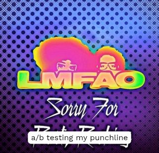 lmfao's "sorry for party rocking" single cover art but "party rocking" has been overlaid with new text making the image say "lmfao sorry for a/b testing my punchline"