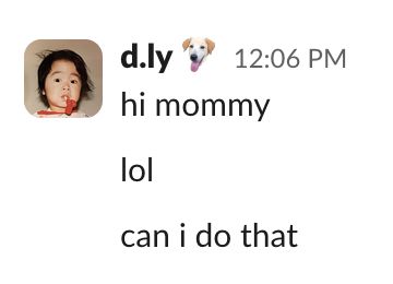 a slack from D saying "hi mommy. lol. can i do that"