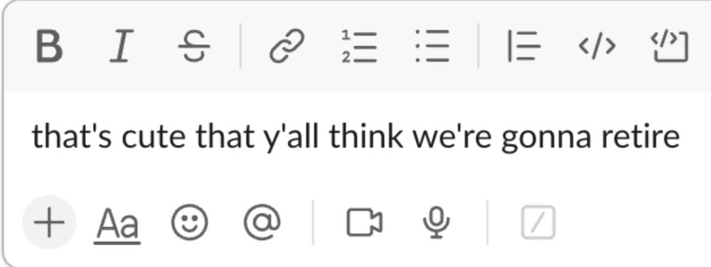 an unsent slack from D that says "that's cute that y'all think we're gonna retire"