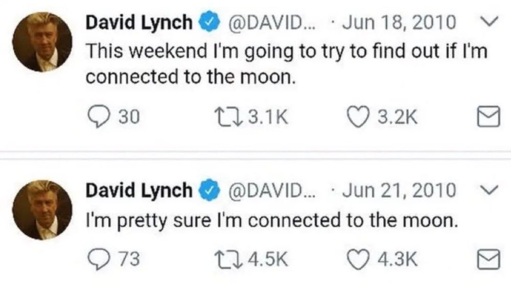 Two tweets from David Lynch. One saying "This weekend I'm going to try to find out of I'm connected to the moon" followed by one 3 days later saying "I'm pretty sure I'm connected to the moon"