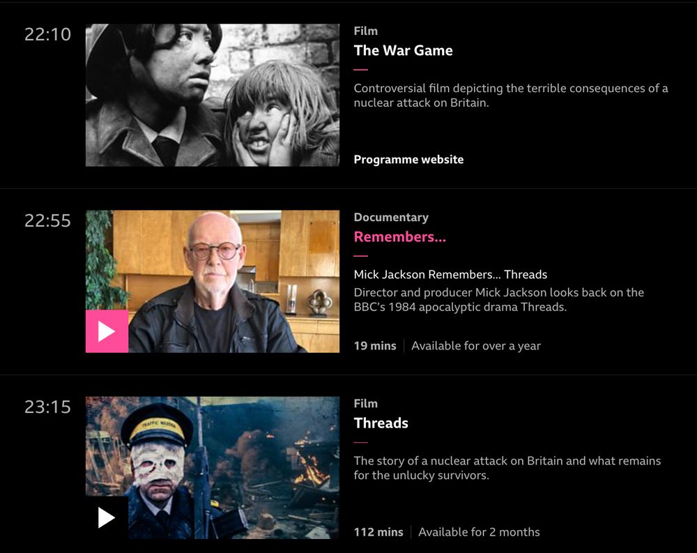 22:10

Film
The War Game

Controversial film depicting the terrible consequences of a nuclear attack on Britain.

Programme website
22:55

Documentary
Remembers...

Mick Jackson Remembers... Threads

Director and producer Mick Jackson looks back on the BBC’s 1984 apocalyptic drama Threads.