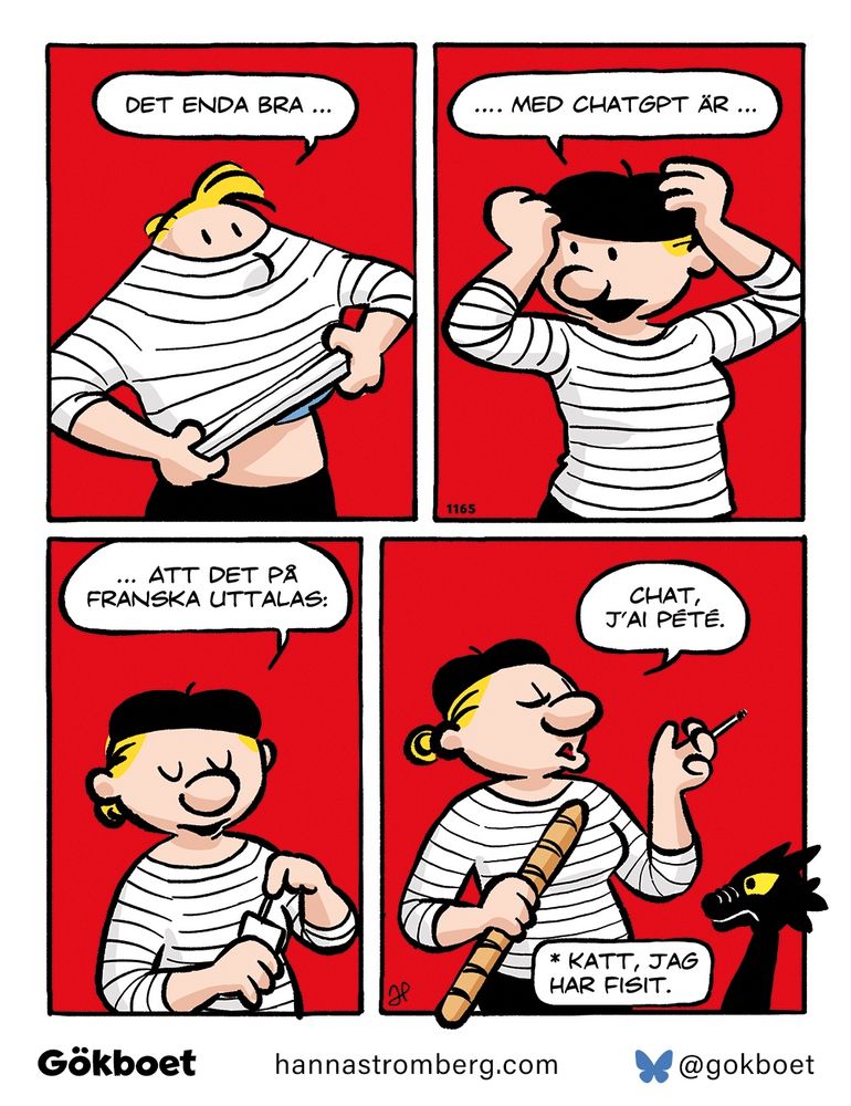 Seriestripp 4 rutor:
1. Kvinna drar på sig randig tröja. – Det enda bra ...
2. Hon tar på sig basker. – ... med ChatGPT är ...
3. Hon tar fram en cigg. – ... att det på franska uttalas:
4. Hon håller nu även i en baguette och gestikulerar och hennes underläpp sticker ut när hon säger: – Chat, j'ai pété.
Textruta nertill: * Katt, jag har fisit. 
En katt i hörnet av rutan ser äcklad ut.