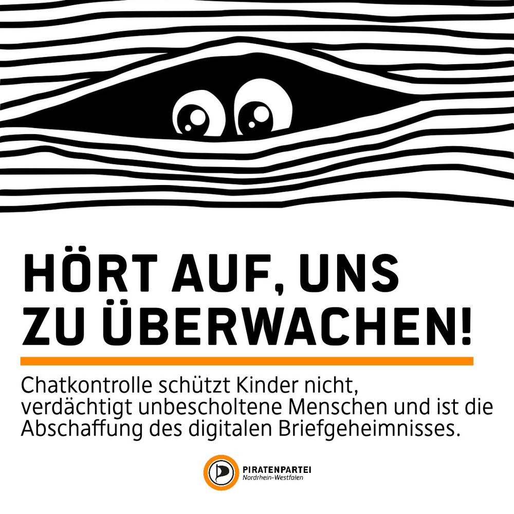 Bildtext: Hört auf, uns zu überwachen! Chatkontrolle schützt Kinder nicht, verdächtigt unbescholtene Menschen und ist die Abschaffung des digitalen Briefgeheimnisses. Piratenpartei Nordrhein-Westfalen.
Bild: Cartoonzeichnung:  Ein paar Augen spähen hinter einer Jalousie hervor.