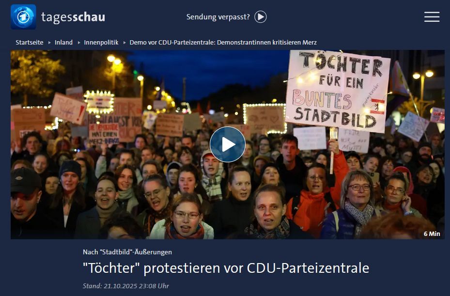 Screenshot der oberen Hälfte eines Tagesschau - Artikels:
Zusehen ist ein Foto von der Demo "Töchter für ein buntes Stadtbild" vor der CDU-Zentrale.
Darunter der Text: Nach "Stadtbild"-Äußerungen: "Töchter" protestieren vor der CDU-Parteizentrale.