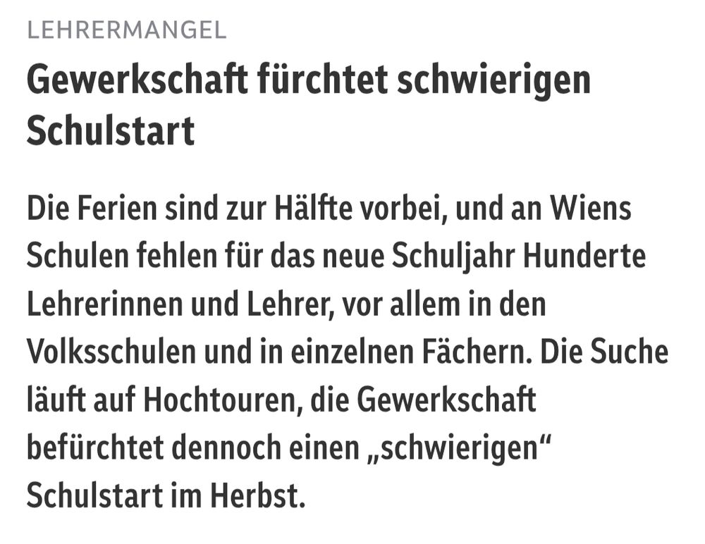 Screenshot 

Gewerkschaft fürchtet schwierigen Schulstart
Die Ferien sind zur Hälfte vorbei, und an Wiens Schulen fehlen für das neue Schuljahr Hunderte Lehrerinnen und Lehrer, vor allem in den Volksschulen und in einzelnen Fächern. Die Suche läuft auf Hochtouren, die Gewerkschaft befürchtet dennoch einen „schwierigen“ Schulstart im Herbst.