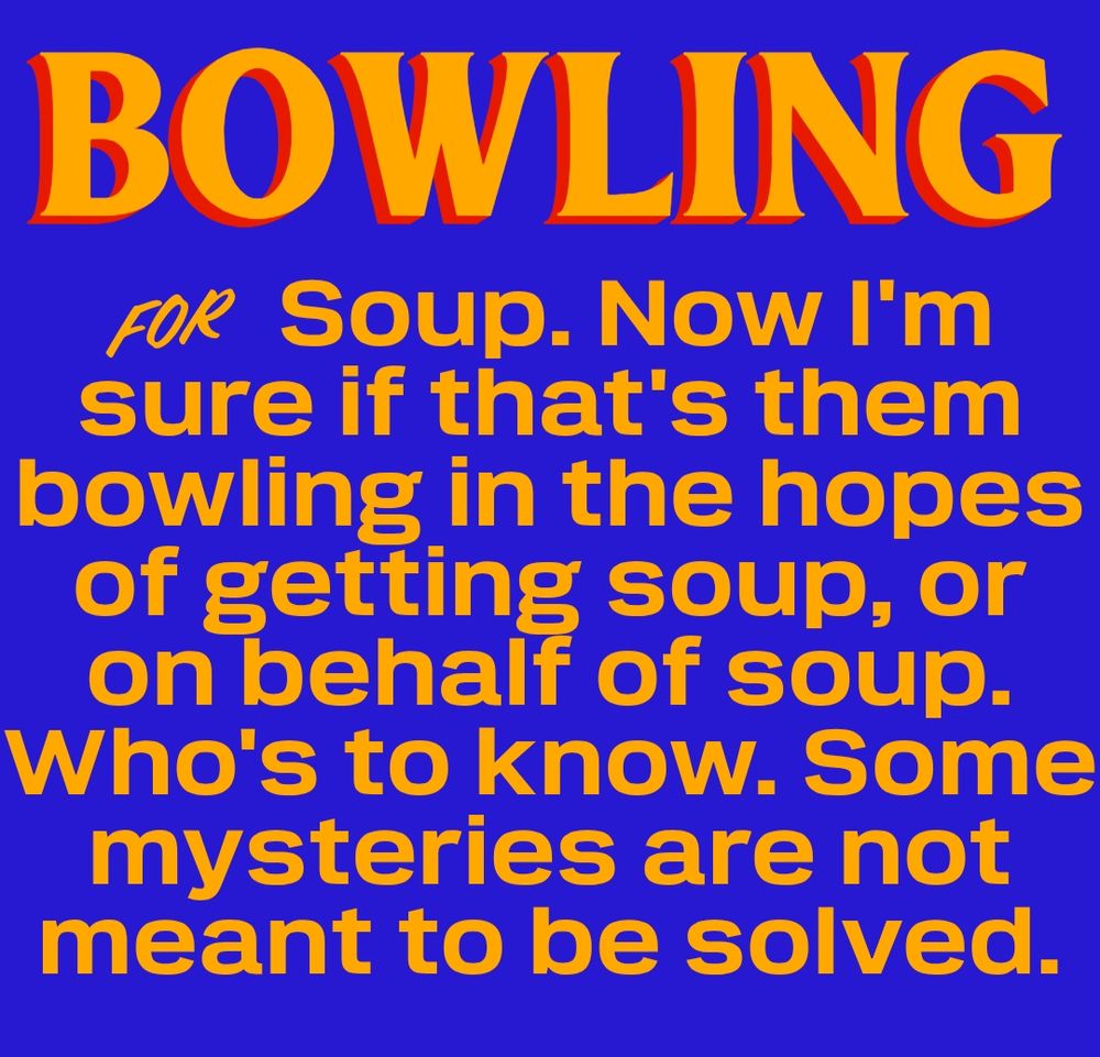 That Zohran Mamdani slogan generator. Text says: Bowling for Soup. Now I'm sure if that's them bowling in the hopes of getting soup, or on behalf of soup. Who's to know. Some mysteries are not meant to be solved.