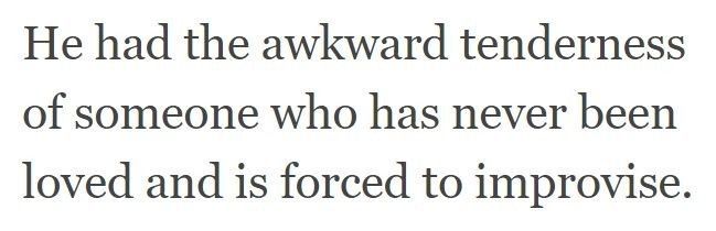 a post i lifted off of pinterest. it reads: "he had the awkward tenderness of someone who has never been loved and is forced to improvise."