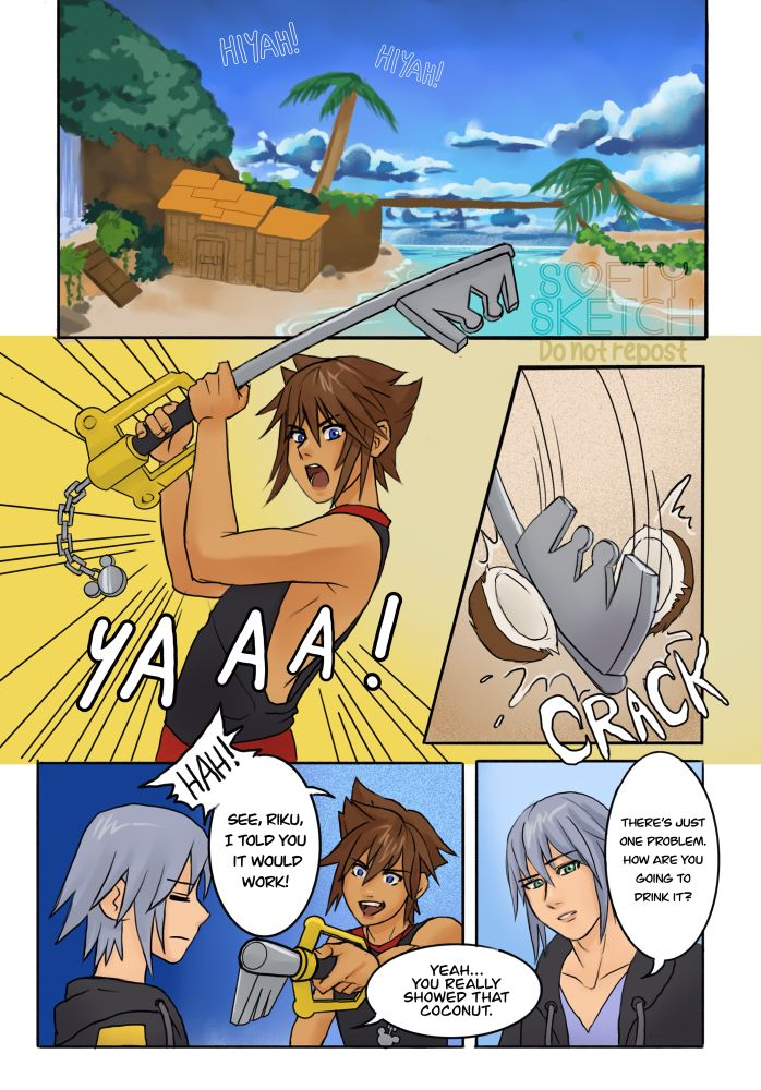 Sora and Riku on Destiny island. Sora splits a coconut open with his keyblade. He points it at Riku defiantly, and says, “Hah! See, Riku, I told you it would work!” 
Riku says “Yeah… you really showed that coconut. There’s just one problem. How are you going to drink it?”