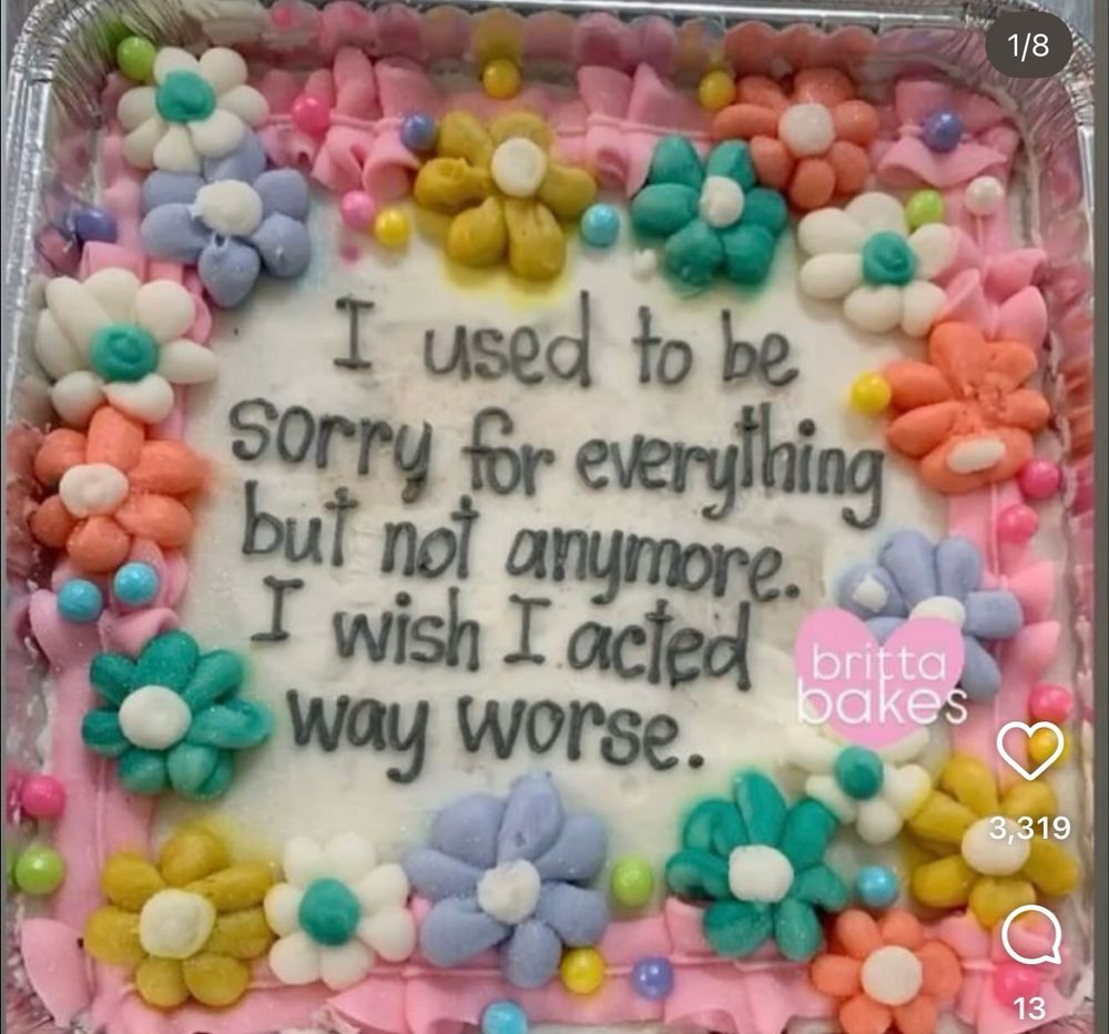 A cake that reads “I used to be sorry for everything but not anymore. I wish I acted way worse.”