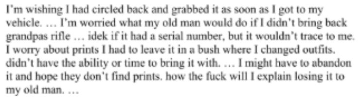 I'm wishing I had circled back and grabbed it as soon as I got to my vehicle.... I'm worried what my old man would do if I didn't bring back grandpas rifle ... idek if it had a serial number, but it wouldn't trace to me. I worry about prints I had to leave it in a bush where I changed outfits. didn't have the ability or time to bring it with.... I might have to abandon it and hope they don't find prints. how the [expletive] will I explain losing it to my old man....