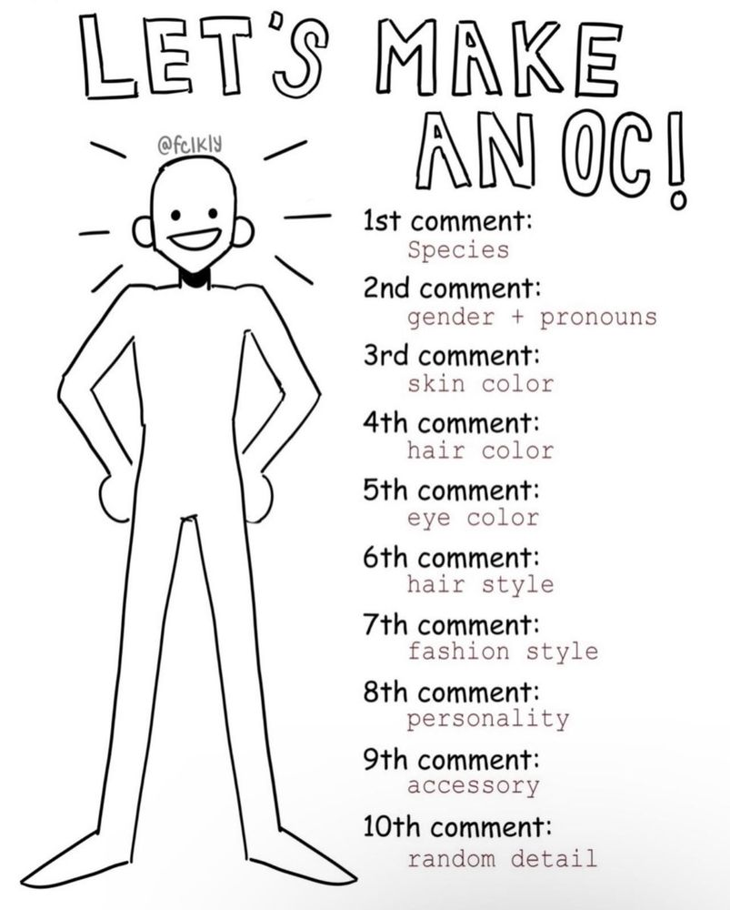 A template called “let’s create an oc!” 
1st comment=species 
2nd comment=gender/ pronouns 
3rd comment =skin color
4th comment= hair color
5th comment = eye color
6th comment = hair style 
7th comment = fashion style
8th comment = personality 
9th comment = accessory 
10th comment= random detail 