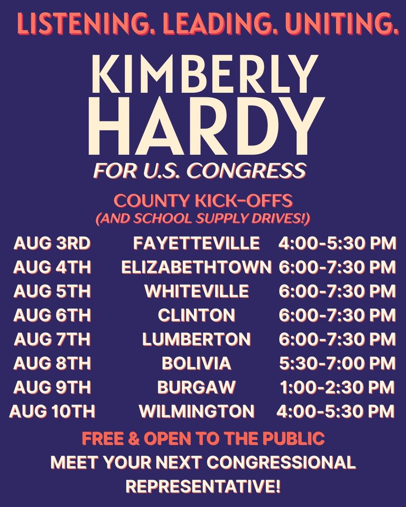 Poster for Kimberly Hardy for US Congress County Kick-offs and school supply drives. These events are free and open to the public and described as a chance to "meet your next congressional representative." Details are on the website at Kimberly Hardy dot com but they run August 3rd through August 10th with one stop in each of Bladen, Brunswick, Columbus, Cumberland, New Hanover, Pender, Robeson, and Sampson Counties. 