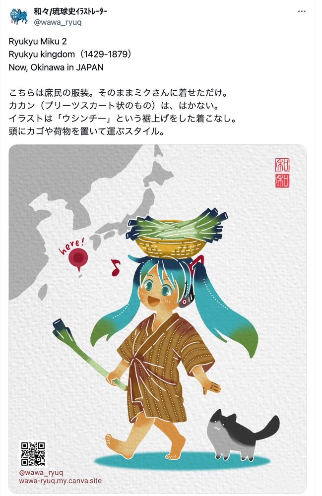 Ryukyu Miku 2
Ryukyu kingdom（1429-1879）
Now, Okinawa in JAPAN

こちらは庶民の服装。そのままミクさんに着せただけ。
カカン（プリーツスカート状のもの）は、はかない。
イラストは「ウシンチー」という裾上げをした着こなし。
頭にカゴや荷物を置いて運ぶスタイル。

https://x.com/wawa_ryuq/status/1828783157337895024