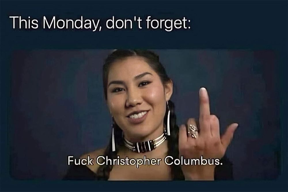 This Monday don't forget "fck Christopher Columbus" over a picture of a Native American giving the camera the finger.