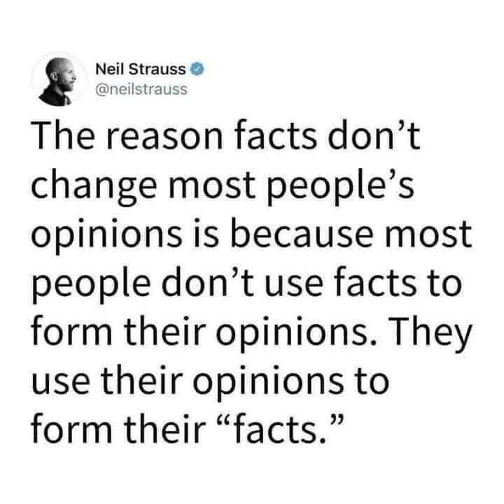 Screenshot of a tweet. 

Neil Strauss:
The reason facts don't change most people's opinions is because most people don't use facts to form their opinions. They use their opinions to form their "facts."