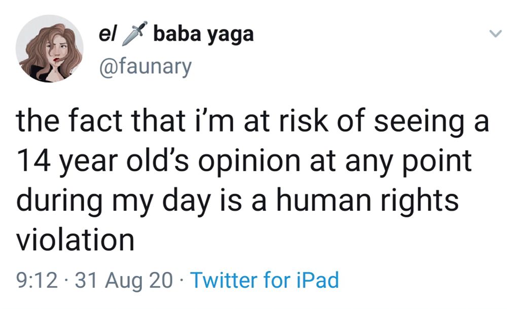 A tweet from faunary dated Aug 31, 2020 that reads "the fact that i'm at risk of seeing a 14 year old's opinion at any point during my day is a human rights violation"