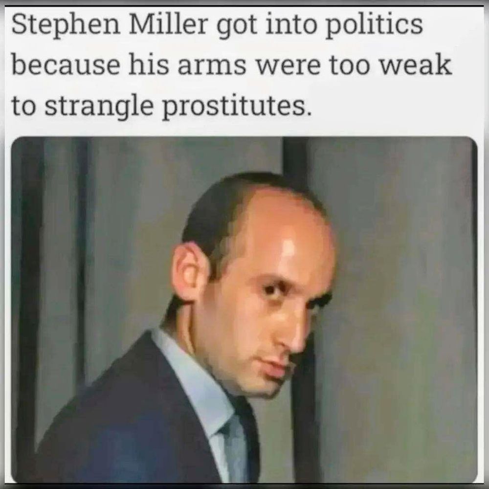 Stephen Miller got into politics because his arms were too weak to strangle prostitutes.