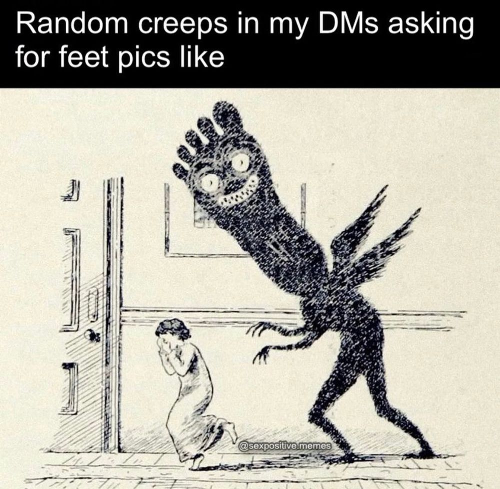 “Random creeps in my DMs asking for feet pics like”

A woman being chased by a foot monster 