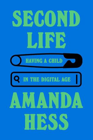 cover of Second Life by Amanda Hess, subtitled Having A Child In The Digital Age, in green text on a blue cover in a soft-edged serif font. The subtitle is written within an iconized safety pin and computer search bar