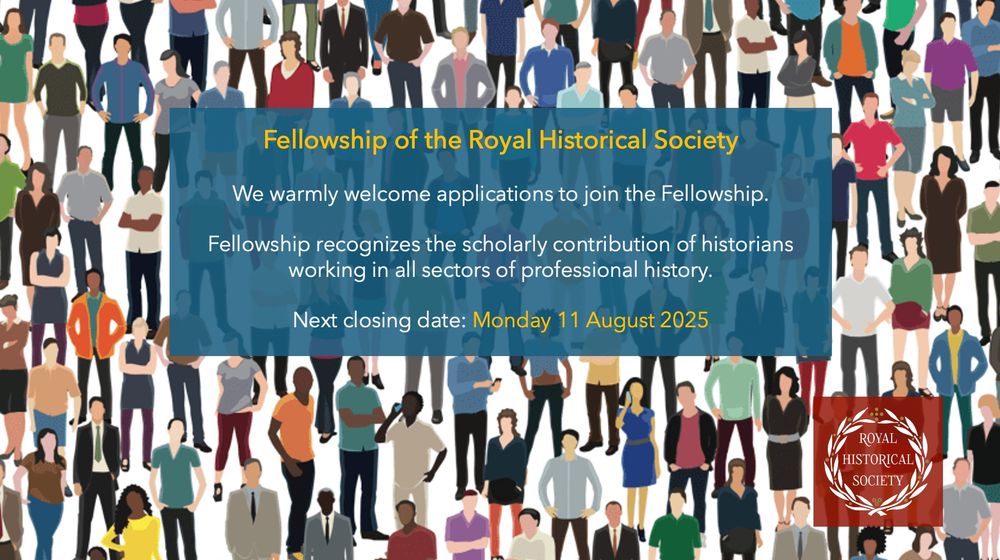 Image of crowd with text: 'Fellowship of the Royal Historical Society. We warmly welcome applications to join the Fellowship. Fellowship recognizes the scholarly contribution of historians working in all sectors of professional history. Next closing date: Monday 11 August 2025'