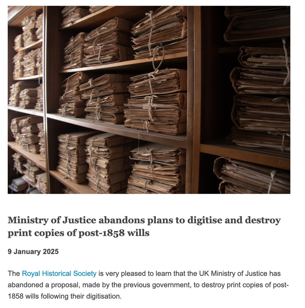 Image of paper documents in archive with header text: "Ministry of Justice abandons plans to digitise and destroy print copies of post-1858 wills

The Royal Historical Society is very pleased to learn that the UK Ministry of Justice has abandoned a proposal, made by the previous government, to destroy print copies of post-1858 wills following their digitisation."