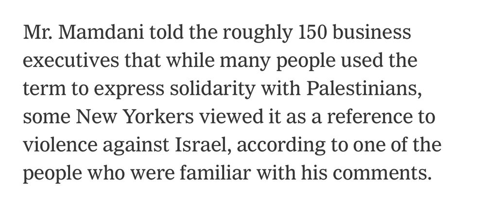 Mr. Mamdani told the roughly 150 business executives that while many people used the term to express solidarity with Palestinians, some New Yorkers viewed it as a reference to violence against Israel, according to one of the people who were familiar with his comments.