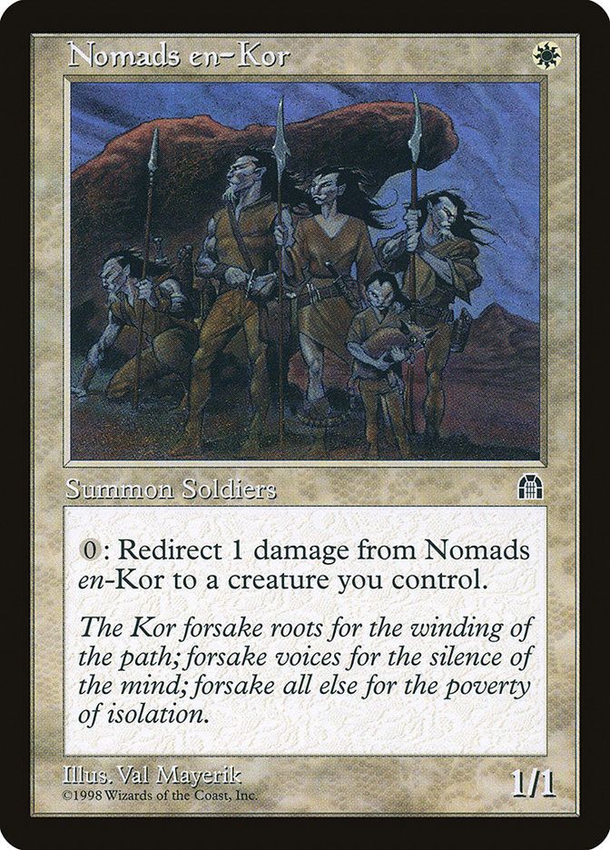  Nomads en-Kor {W}

Creature — Kor Nomad Soldier

{0}: The next 1 damage that would be dealt to this creature this turn is dealt to target creature you control instead.

The Kor forsake roots for the winding of the path; forsake voices for the silence of the mind; forsake all else for the poverty of isolation.
1/1

Illustrated by Val Mayerik 
