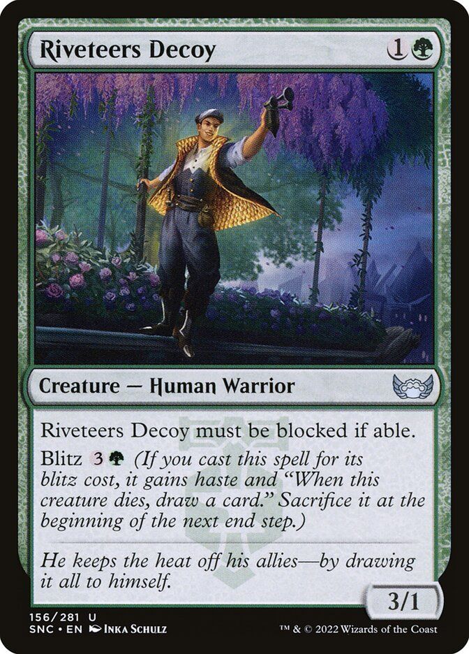  Riveteers Decoy {1}{G} Creature — Human Warrior This creature must be blocked if able. Blitz {3}{G} (If you cast this spell for its blitz cost, it gains haste and “When this creature dies, draw a card.” Sacrifice it at the beginning of the next end step.) He keeps the heat off his allies—by drawing it all to himself. 3/1 Watermark: Riveteers Illustrated by Inka Schulz 