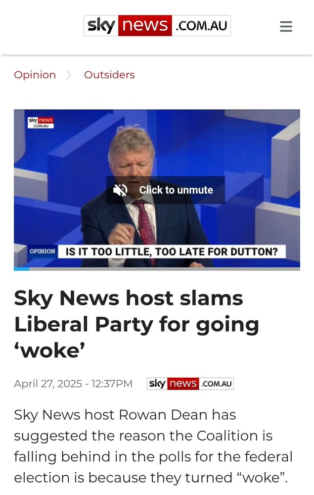 Sky News host slams Liberal Party for going ‘woke’

April 27, 2025 - 12:37PM

Sky News host Rowan Dean has suggested the reason the Coalition is falling behind in the polls for the federal election is because they turned “woke”.

“The basic lesson here, we’ve been saying it on this program for years now – you go woke, you go broke,” Mr Dean said.

“The Liberals went woke as far as I can tell and I have no idea why.”