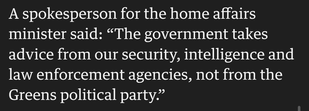 A spokesperson for the home affairs minister said: “The government takes advice from our security, intelligence and law enforcement agencies, not from the Greens political party.”
