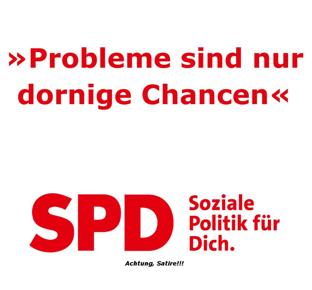 Satirisches Sharepic. 
Der Hintergrund ist weiß. In der Mitte steht in roter Schrift "Probleme sind nur dornige Chancen".

Unten ist das SPD Logo und der Partei-Slogan "Soziale Politik für dich" zu sehen.
Darunter befindet sich in kleiner, schwarzer Schrift der Hinweis, dass es sich um Satire handelt.