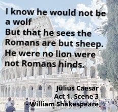 A quote from William Shakespeare 

I know he would not be a wolf But that he sees the Romans are but sheep. He were no lion were not Romans hinds. 
Julius Caesar Act 1, Scene 3