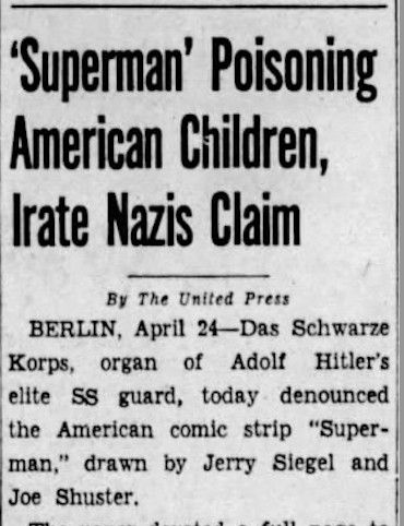 
'Superman' Poisoning American Children, Irate Nazis Claim
By The United Press
BERLIN, April 24-Das Schwarze Korps, organ of Adolf Hitler's elite SS guard, today denounced the American comic strip "Super- man," drawn by Jerry Siegel and Joe Shuster.