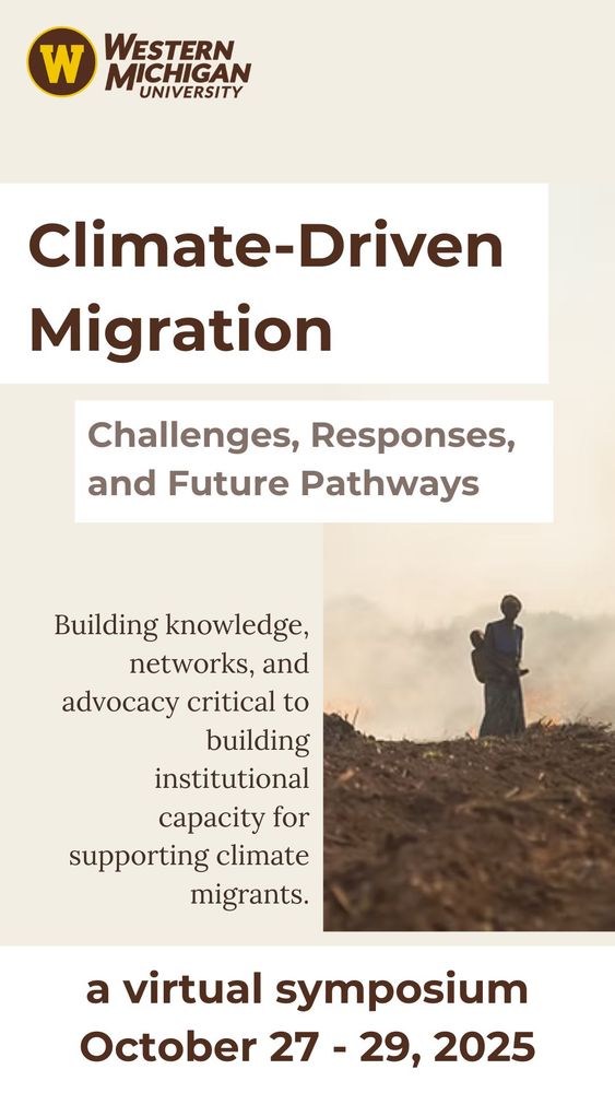 Flier with heading, W. Western Michigan University. Text: Climate-driven migration. Challenges, responses, and future pathways. Buildingknowledge, networks, and advocacy critical to building institutional capacity for supporting climate migrants. A virtual symposium October 27-29, 2025.