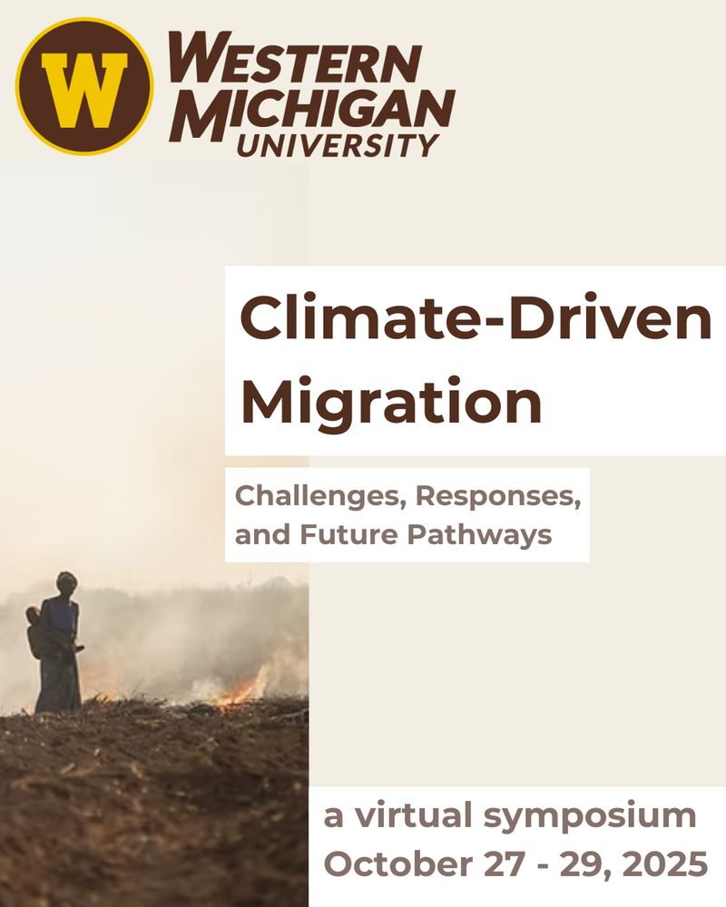 Poster headed, W. Western MIchigan University. An image showes a woman and baby walking from a fire-filled landscape. Text has the following: Climate-Driven MIgration. Challenges, Responses, and Future Pathways, a virtual symposium, October 27-29, 2025. 