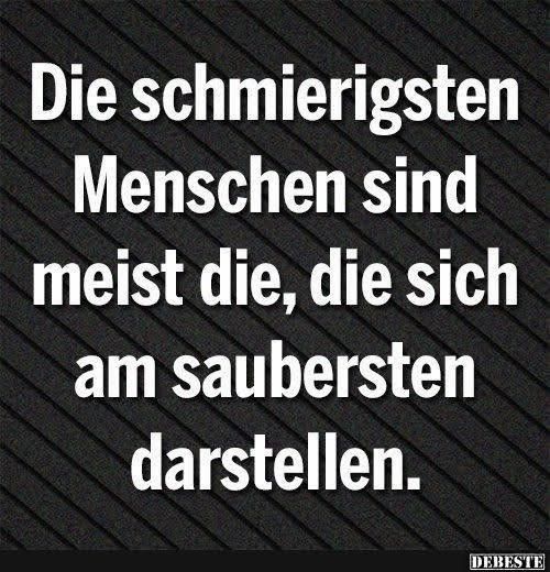 Die schmierigsten Menschen sind meist die, die sich am saubersten darstellen.
DEBESE🖖