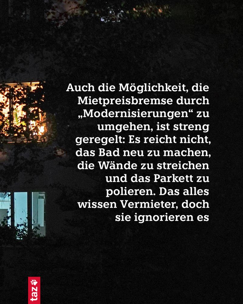 Auch die Möglichkeit, die Mietpreisbremse durch „Modernisierungen" zu umgehen, ist streng geregelt: Es reicht nicht, das Bad neu zu machen, die Wände zu streichen und das Parkett zu polieren. Das alles wissen Vermieter, doch sie ignorieren es
taz®🖖