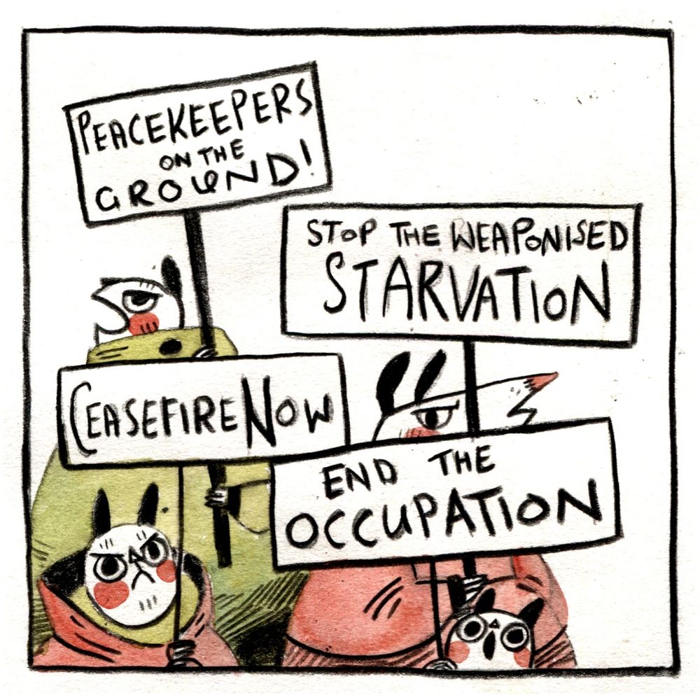 Single panel of a comic. Animals hold protest signs reading:
Peacekeepers on the ground!
Stop the weaponised starvation. 
Ceasefire Now. 
End the Occupation. 