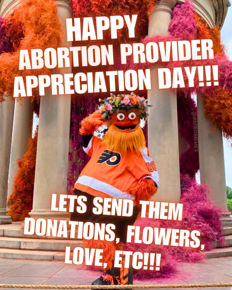 Over a photo of Gritty wearing a flower crown and posing in front of a stone monument with pillars that have pink and orange fur/flowers (unclear) wrapped around them, text says “HAPPY ABORTION PROVIDER APPRECIATION DAY!!! LET’S SEND THEM DONATIONS, FLOWERS, LOVE, ETC!!!”