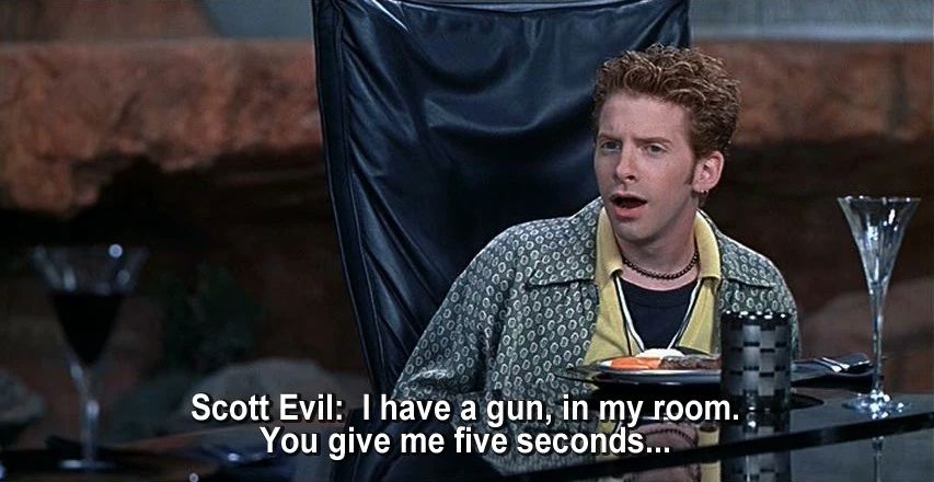 Photo of Scott Evil, sitting in a chair and saying:  I have a gun, in my room.  You give me five seconds…