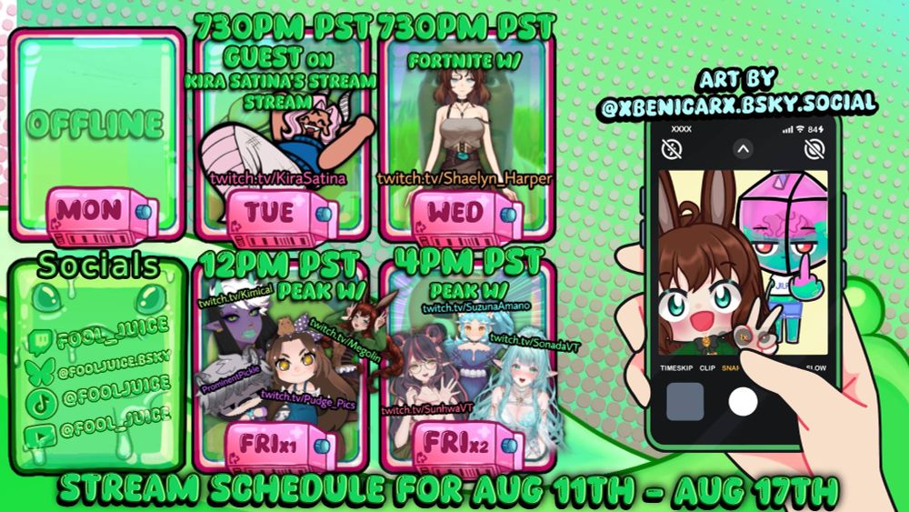 FoolJuice Stream Schedule for August 11th to the 17th, showcasing all the times and planned games for stream. Digital Art on right of image of juicebox character by Benicar on bluesky is featured on the right side. Tuesday FoolJuice is appearing as a guest on KiraSatina's stream at 730PM PST, Wednesday is Fortnite with Shaelyn_Harper at 730PM PST, Friday Morning is MORE PEAK with Megolin, Kimical, Pudge_Pics, & Pickle at 12PM PST, & Friday Afternoon is even MORE MORE PEAK with SuzunaAmano, SunhwaVT, & SonadaVT