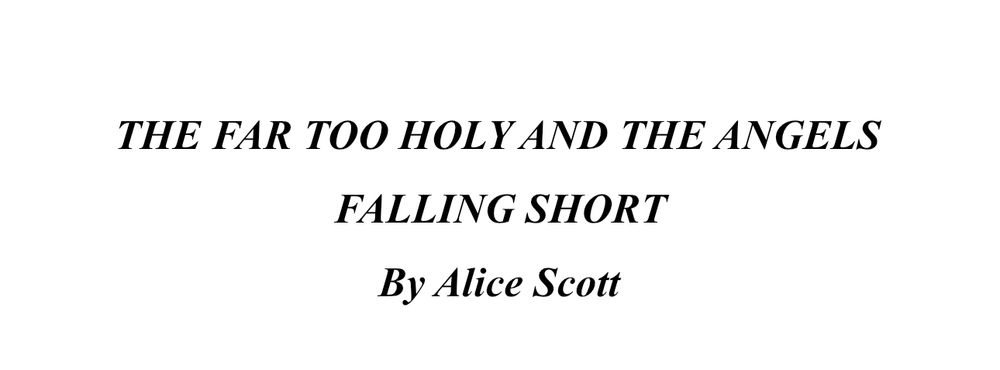 THE FAR TOO HOLY AND THE ANGELS FALLING SHORT by Alice Scott