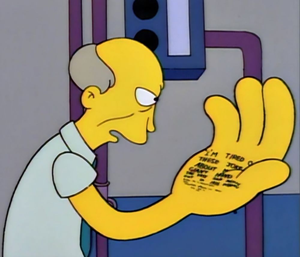 The Simpsons meme pic of the guy reading a note he wrote on his huge hand, "I'm tired of the jokes about my giant hand. The first such incident occurred...."