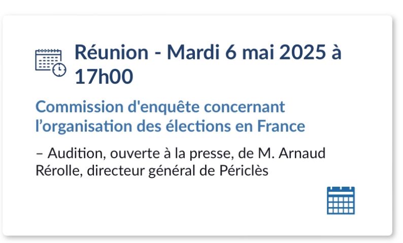 Extrait de l’agenda de l’Assemblée nationale :

« Réunion - Mardi 6 mai 2025 à
17h00 / Commission d'enquête concernant l'organisation des élections en France :

- Audition, ouverte à la presse, de M. Arnaud Rérolle, directeur général de Périclès »