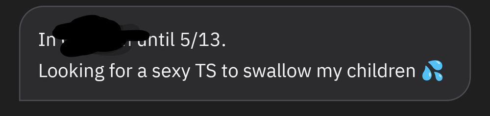 Grindr text screenshot, reading "In [redacted] until 5/13. Looking for a sexy TS to swallow my children 💦"